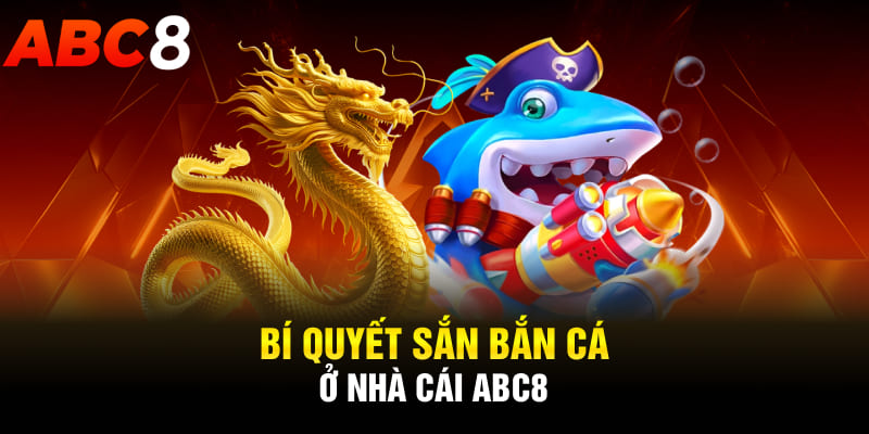 Bí quyết sắn bắn cá ở nhà cái ABC8