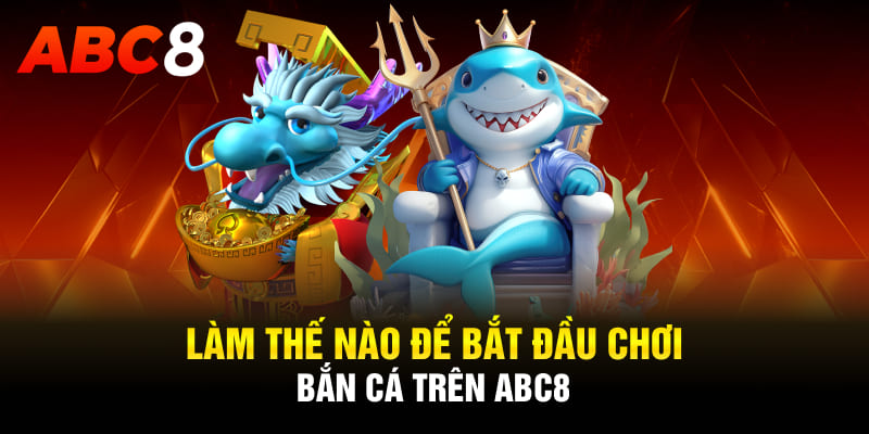 Làm thế nào để bắt đầu chơi bắn cá trên ABC8